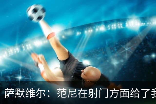 萨默维尔：范尼在射门方面给了我很多建议，我承诺进球后向他道谢